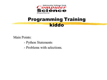 Programming Training kiddo Main Points: - Python Statements - Problems with selections.