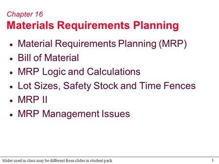 1 Slides used in class may be different from slides in student pack Chapter 16 Materials Requirements Planning  Material Requirements Planning (MRP) 