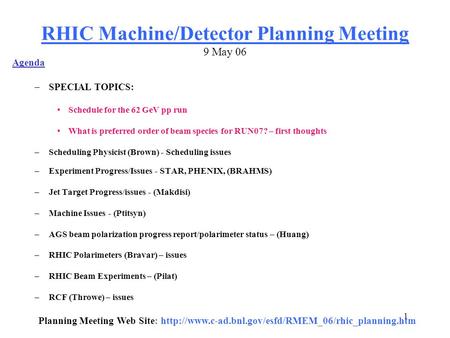 1 RHIC Machine/Detector Planning Meeting 9 May 06 Agenda –SPECIAL TOPICS: Schedule for the 62 GeV pp run What is preferred order of beam species for RUN07?