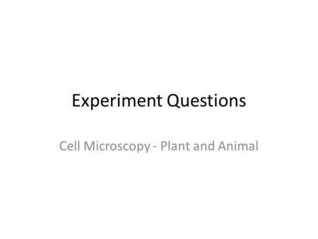 Experiment Questions Cell Microscopy - Plant and Animal.