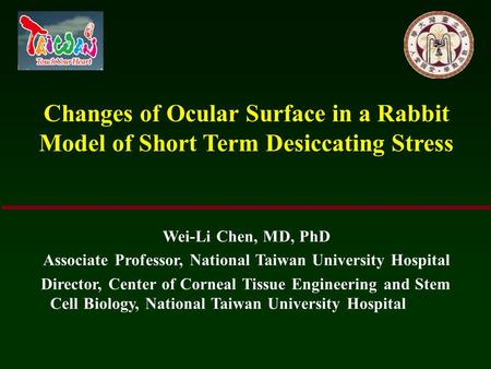 Changes of Ocular Surface in a Rabbit Model of Short Term Desiccating Stress Wei-Li Chen, MD, PhD Associate Professor, National Taiwan University Hospital.