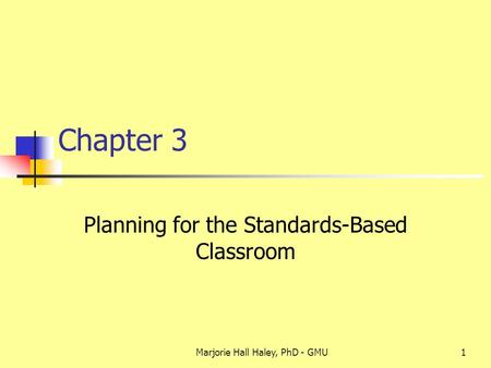 Marjorie Hall Haley, PhD - GMU1 Chapter 3 Planning for the Standards-Based Classroom.