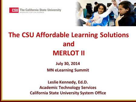 The CSU Affordable Learning Solutions and MERLOT II July 30, 2014 MN eLearning Summit Leslie Kennedy, Ed.D. Academic Technology Services California State.