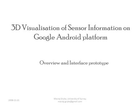 3D Visualisation of Sensor Information on Google Android platform Overview and Interface prototype Maciej Gryka, University of Surrey,