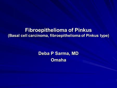 Fibroepithelioma of Pinkus (Basal cell carcinoma, fibroepithelioma of Pinkus type) Deba P Sarma, MD Omaha.