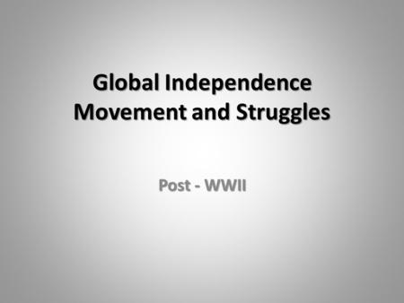 Global Independence Movement and Struggles Post - WWII.