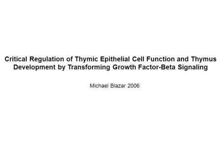 Critical Regulation of Thymic Epithelial Cell Function and Thymus Development by Transforming Growth Factor-Beta Signaling Michael Blazar 2006.