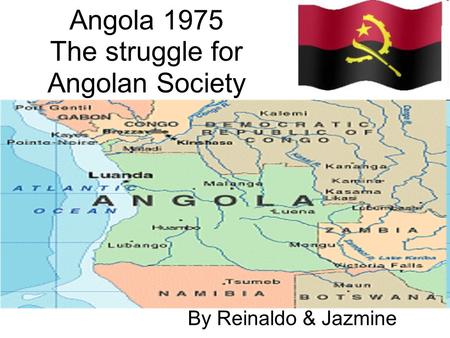 Angola 1975 The struggle for Angolan Society By Reinaldo & Jazmine.