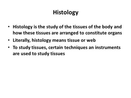Histology Histology is the study of the tissues of the body and how these tissues are arranged to constitute organs Literally, histology means tissue or.