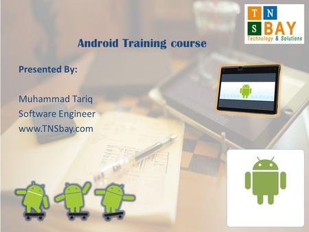 Presented By: Muhammad Tariq Software Engineer www.TNSbay.com Android Training course.