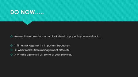 DO NOW…..  Answer these questions on a blank sheet of paper in your notebook…  1. Time management is important because?  2. What makes time management.