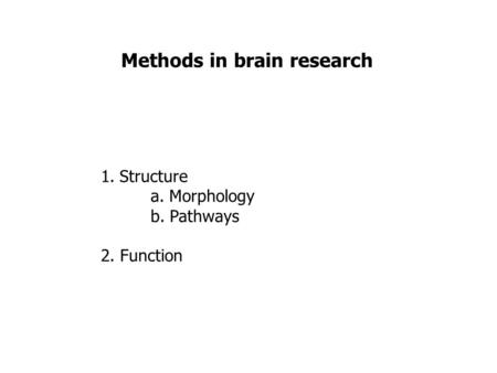 Methods in brain research 1.Structure a. Morphology b. Pathways 2. Function.