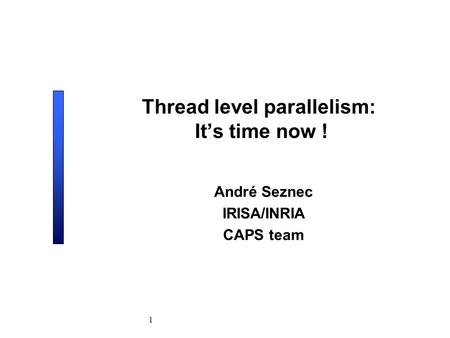 1 Thread level parallelism: It’s time now ! André Seznec IRISA/INRIA CAPS team.