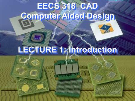 EECS 318 CAD Computer Aided Design LECTURE 1: Introduction.