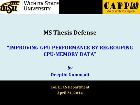 MS Thesis Defense “IMPROVING GPU PERFORMANCE BY REGROUPING CPU-MEMORY DATA” by Deepthi Gummadi CoE EECS Department April 21, 2014.