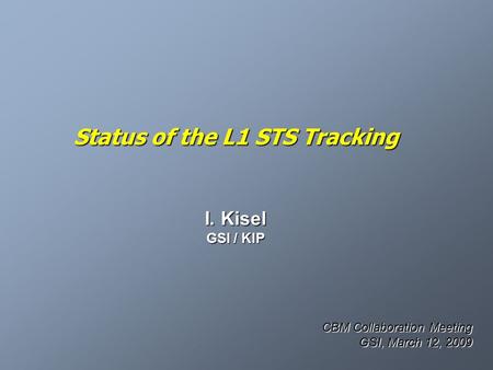 Status of the L1 STS Tracking I. Kisel GSI / KIP CBM Collaboration Meeting GSI, March 12, 2009.