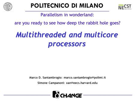 POLITECNICO DI MILANO Parallelism in wonderland: are you ready to see how deep the rabbit hole goes? Multithreaded and multicore processors Marco D. Santambrogio: