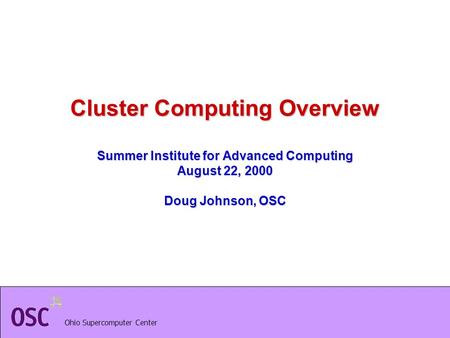 Ohio Supercomputer Center Cluster Computing Overview Summer Institute for Advanced Computing August 22, 2000 Doug Johnson, OSC.