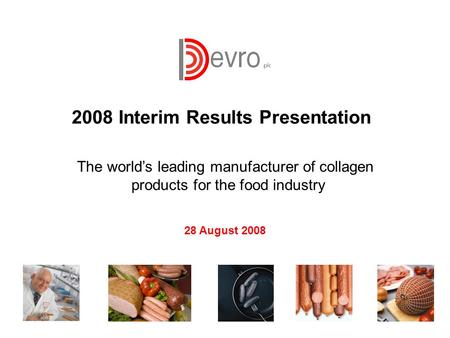 1 The world’s leading manufacturer of collagen products for the food industry 2008 Interim Results Presentation 28 August 2008.