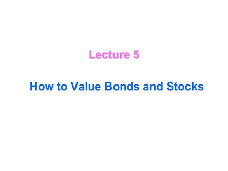 Lecture 5 How to Value Bonds and Stocks Valuing Bonds How to value Bonds bond A bond is a certificate (contract) showing that a borrower owes a specified.