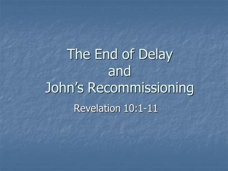 The End of Delay and John’s Recommissioning Revelation 10:1-11.