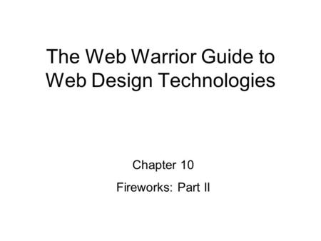 Chapter 10 Fireworks: Part II The Web Warrior Guide to Web Design Technologies.