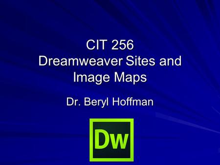 CIT 256 Dreamweaver Sites and Image Maps Dr. Beryl Hoffman.