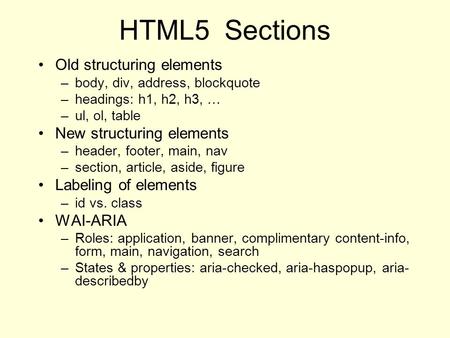 HTML5 Sections Old structuring elements –body, div, address, blockquote –headings: h1, h2, h3, … –ul, ol, table New structuring elements –header, footer,