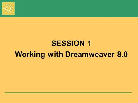 Session 1 SESSION 1 Working with Dreamweaver 8.0.