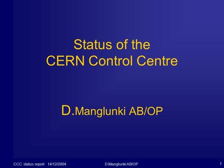 CCC status report 14/12/2004D.Manglunki AB/OP 1 Status of the CERN Control Centre D. Manglunki AB/OP.