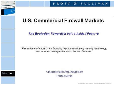 © Copyright 2002 Frost & Sullivan. All Rights Reserved. U.S. Commercial Firewall Markets The Evolution Towards a Value-Added Feature “Firewall manufacturers.