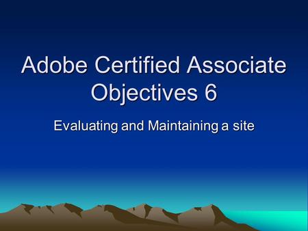 Adobe Certified Associate Objectives 6 Evaluating and Maintaining a site.