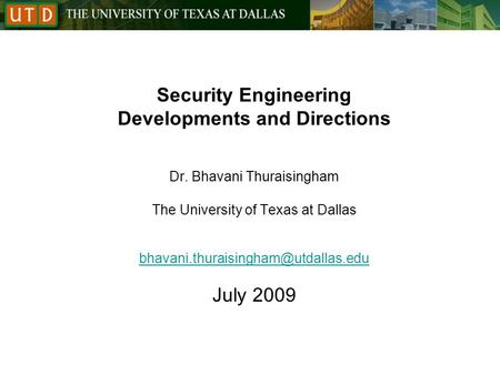 Security Engineering Developments and Directions Dr. Bhavani Thuraisingham The University of Texas at Dallas July 2009.