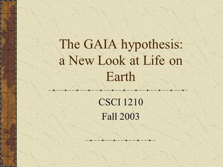 The GAIA hypothesis: a New Look at Life on Earth CSCI 1210 Fall 2003.