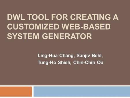 DWL TOOL FOR CREATING A CUSTOMIZED WEB-BASED SYSTEM GENERATOR Ling-Hua Chang, Sanjiv Behl, Tung-Ho Shieh, Chin-Chih Ou.