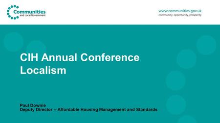 CIH Annual Conference Localism Paul Downie Deputy Director – Affordable Housing Management and Standards.
