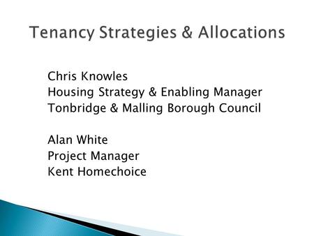 Chris Knowles Housing Strategy & Enabling Manager Tonbridge & Malling Borough Council Alan White Project Manager Kent Homechoice.