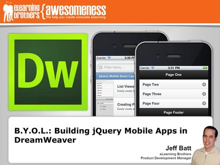 B.Y.O.L.: Building jQuery Mobile Apps in DreamWeaver Jeff Batt eLearning Brothers Product Development Manager.