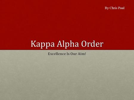 Kappa Alpha Order Excellence Is Our Aim! By Chris Paul.