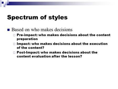 Spectrum of styles Based on who makes decisions  Pre-impact: who makes decisions about the content preparation  Impact: who makes decisions about the.