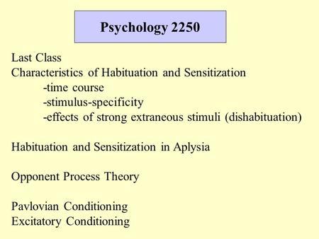 Psychology 2250 Last Class Characteristics of Habituation and Sensitization -time course -stimulus-specificity -effects of strong extraneous stimuli (dishabituation)