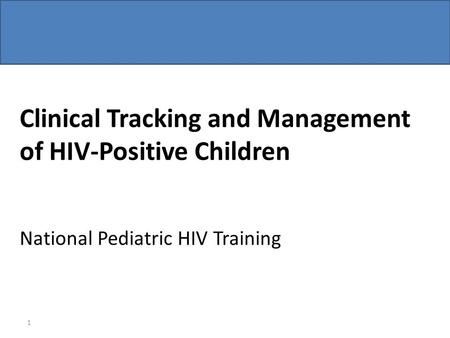 Clinical Tracking and Management of HIV-Positive Children National Pediatric HIV Training 1.
