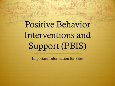 Positive Behavior Interventions and Support (PBIS) Important Information for Sites.