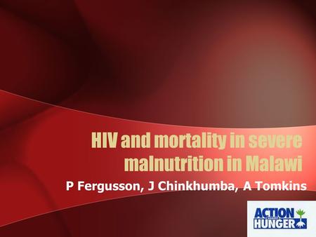 HIV and mortality in severe malnutrition in Malawi P Fergusson, J Chinkhumba, A Tomkins.
