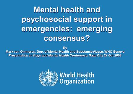 1 |1 | Mental health and psychosocial support in emergencies: emerging consensus? By Mark van Ommeren, Dep. of Mental Health and Substance Abuse, WHO Geneva.