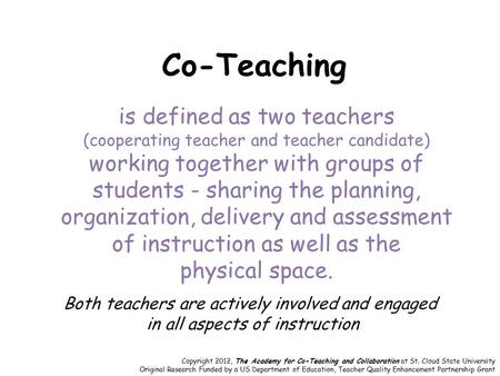 Co-Teaching is defined as two teachers (cooperating teacher and teacher candidate) working together with groups of students - sharing the planning, organization,