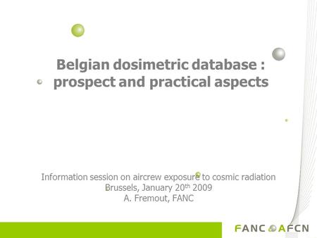 Belgian dosimetric database : prospect and practical aspects Information session on aircrew exposure to cosmic radiation Brussels, January 20 th 2009 A.