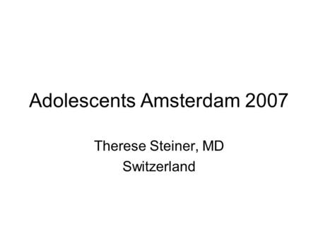 Adolescents Amsterdam 2007 Therese Steiner, MD Switzerland.
