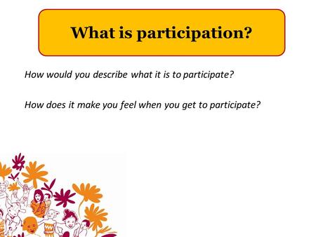 What is participation? How would you describe what it is to participate? How does it make you feel when you get to participate?