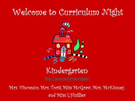 Welcome to Curriculum Night Kindergarten  Mrs. Vincenzo, Mrs. Torti, Miss McGraw, Mrs. McKinney, and Miss L’Huillier.